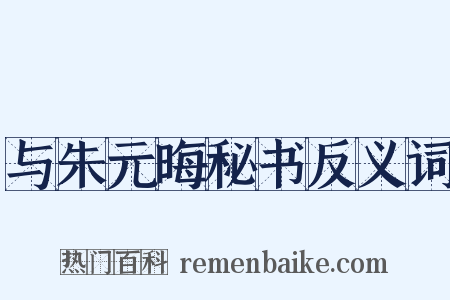 与朱元晦秘书反义词是什么意思的图片